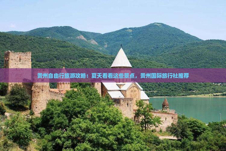 贵州自由行旅游攻略：夏天看看这些景点，贵州国际旅行社推荐