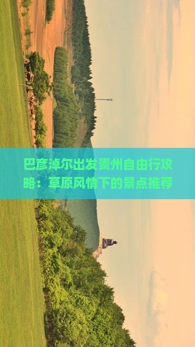 巴彦淖尔出发贵州自由行攻略：草原风情下的景点推荐