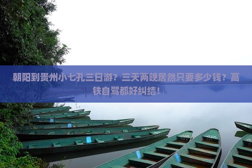 朝阳到贵州小七孔三日游？三天两晚居然只要多少钱？高铁自驾都好纠结！