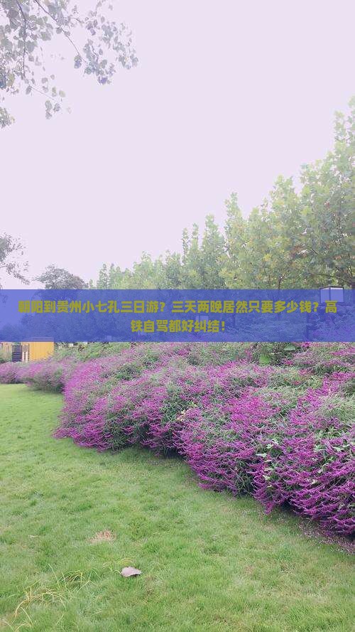 朝阳到贵州小七孔三日游？三天两晚居然只要多少钱？高铁自驾都好纠结！