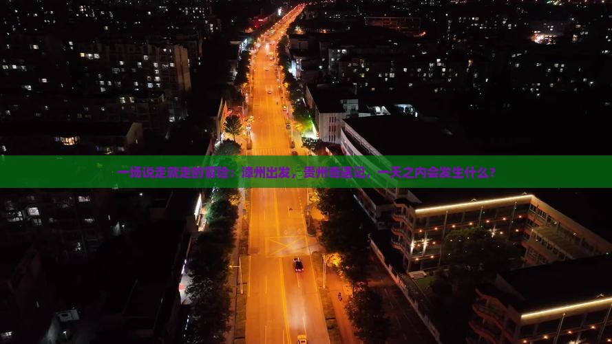 一场说走就走的冒险：漳州出发，贵州奇遇记，一天之内会发生什么？