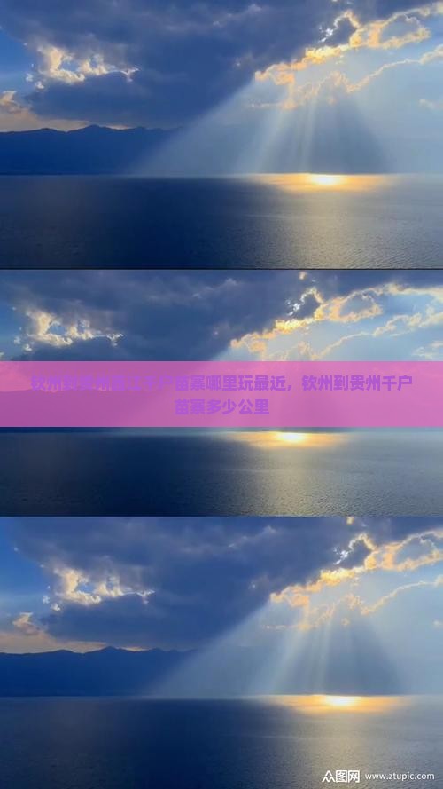 钦州到贵州西江千户苗寨哪里玩最近，钦州到贵州千户苗寨多少公里