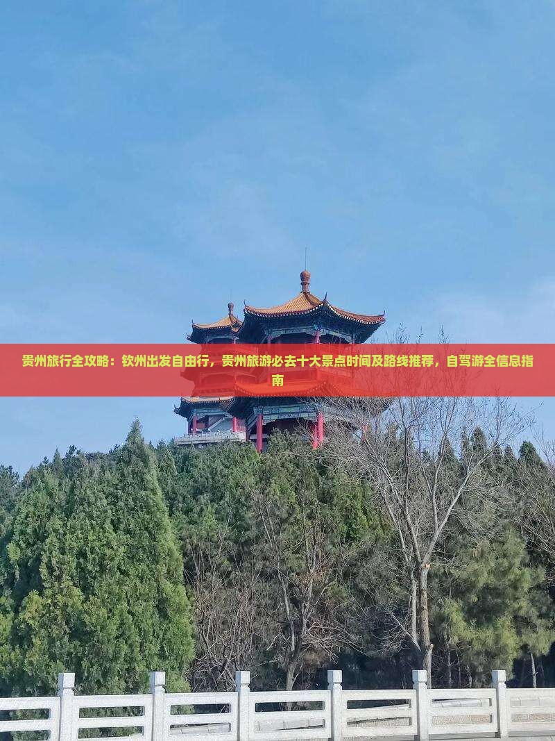 贵州旅行全攻略:钦州出发自由行,贵州旅游必去十大景点时间及路线推荐,自驾游全信息指南 贵州旅行全攻略:钦州出发自由行,贵州旅游必去十大景点时间及路线推荐,自驾游全信息指南
