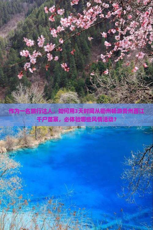 作为一名旅行达人，如何用3天时间从衢州畅游贵州西江千户苗寨，必体验哪些风情活动？