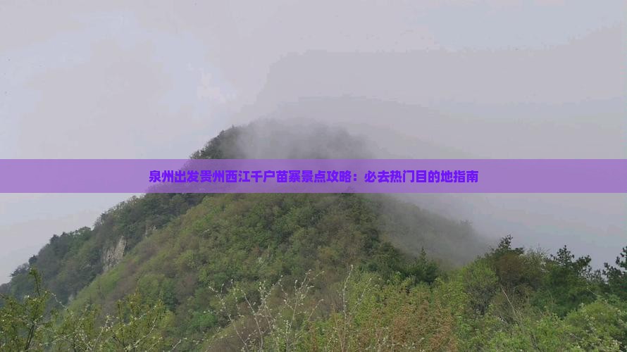 泉州出发贵州西江千户苗寨景点攻略：必去热门目的地指南