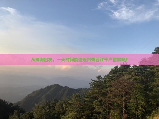从珠海出发，一天时间能邂逅贵州西江千户苗寨吗？