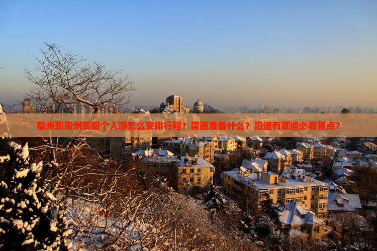福州到贵州贵阳个人游怎么安排行程？需要准备什么？沿途有哪些必看景点？