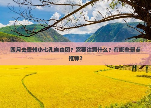 四月去贵州小七孔自由团？需要注意什么？有哪些景点推荐？
