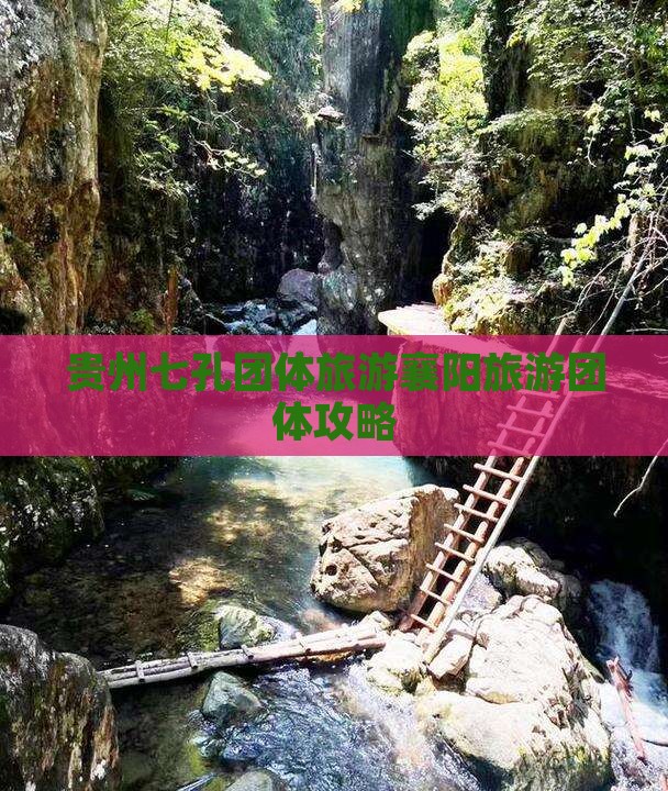 贵州七孔团体旅游襄阳旅游团体攻略