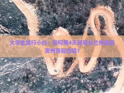 大学生旅行小白：如何用4天时间从兰州逛到贵州青岩古镇？