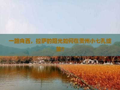 一路向西，拉萨的阳光如何在贵州小七孔绽放？