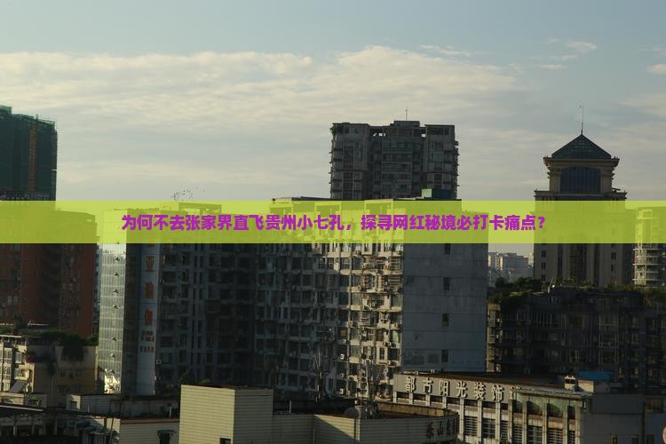 为何不去张家界直飞贵州小七孔，探寻网红秘境必打卡痛点？