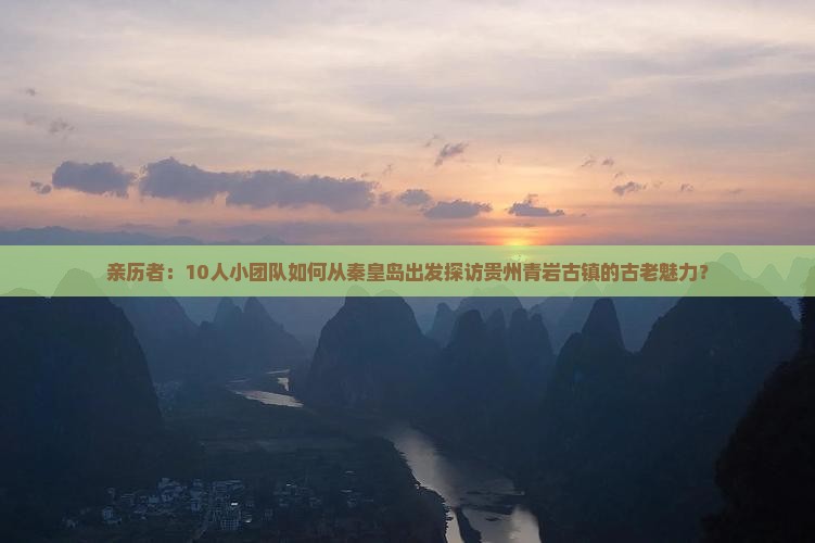 亲历者：10人小团队如何从秦皇岛出发探访贵州青岩古镇的古老魅力？