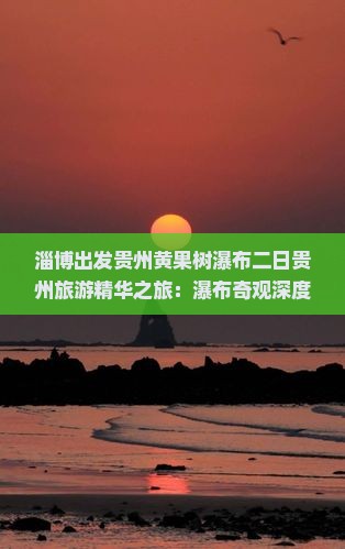 淄博出发贵州黄果树瀑布二日贵州旅游精华之旅：瀑布奇观深度体验