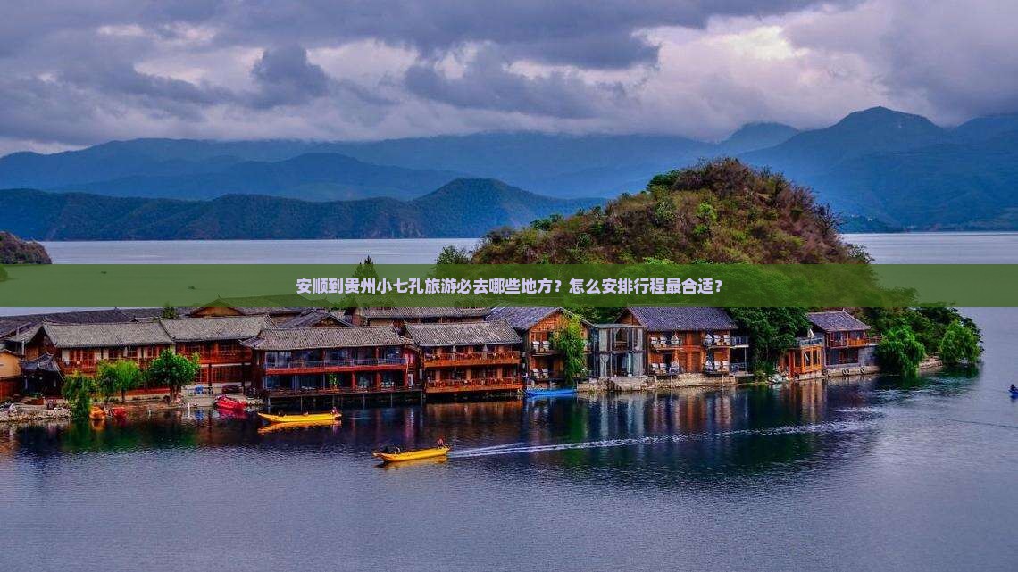 安顺到贵州小七孔旅游必去哪些地方？怎么安排行程最合适？