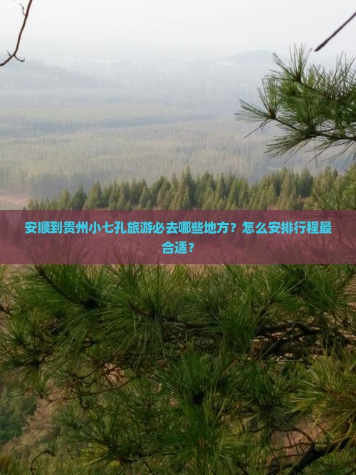 安顺到贵州小七孔旅游必去哪些地方？怎么安排行程最合适？