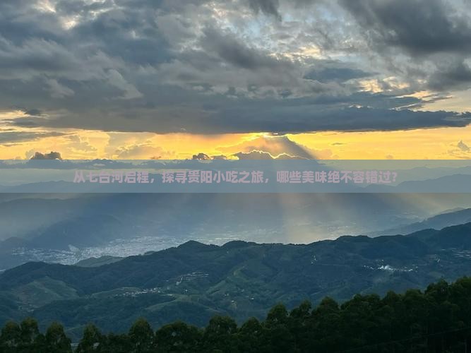 从七台河启程，探寻贵阳小吃之旅，哪些美味绝不容错过？