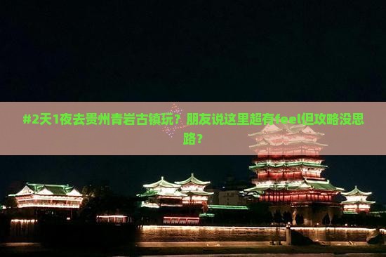 #2天1夜去贵州青岩古镇玩？朋友说这里超有feel但攻略没思路？