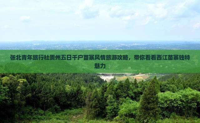 张北青年旅行社贵州五日千户苗寨风情旅游攻略，带你看看西江苗寨独特魅力