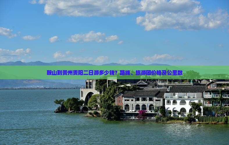 鞍山到贵州贵阳二日游多少钱？路线、旅游团价格及公里数