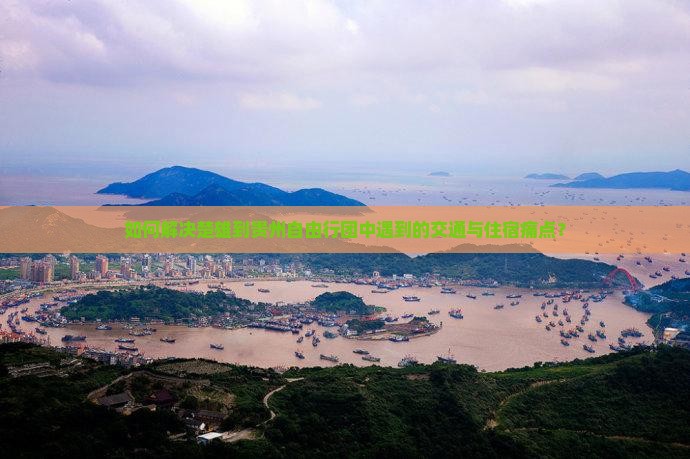 如何解决楚雄到贵州自由行团中遇到的交通与住宿痛点？