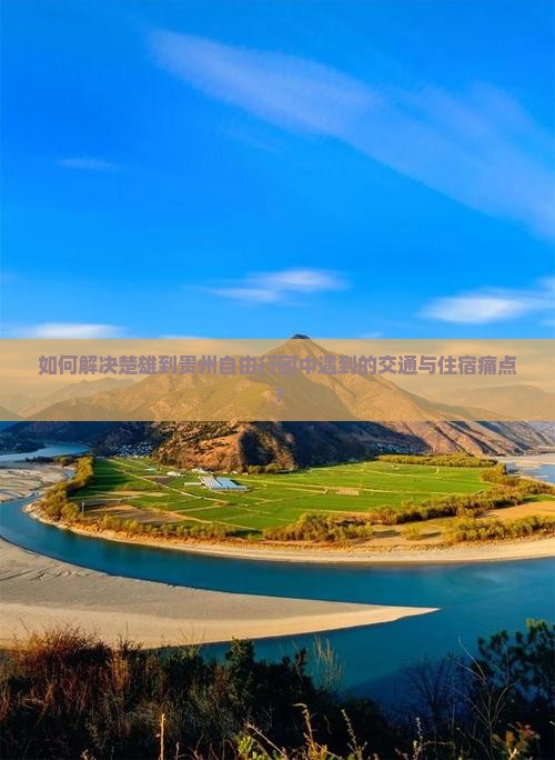 如何解决楚雄到贵州自由行团中遇到的交通与住宿痛点？