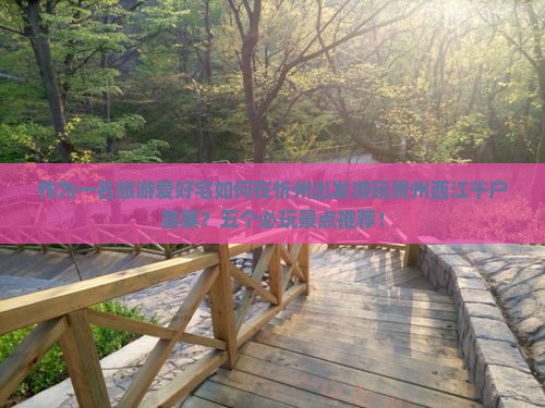 作为一名旅游爱好宅如何在忻州出发游玩贵州西江千户苗寨？五个必玩景点推荐！
