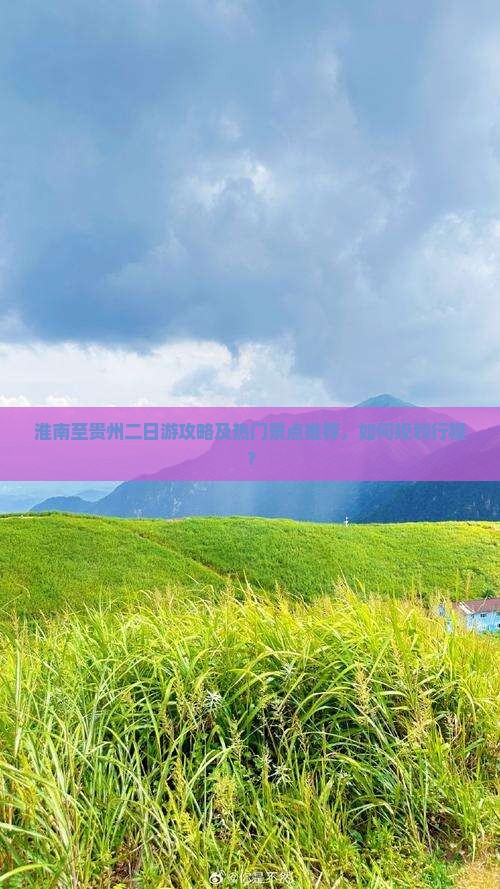 淮南至贵州二日游攻略及热门景点推荐，如何规划行程？
