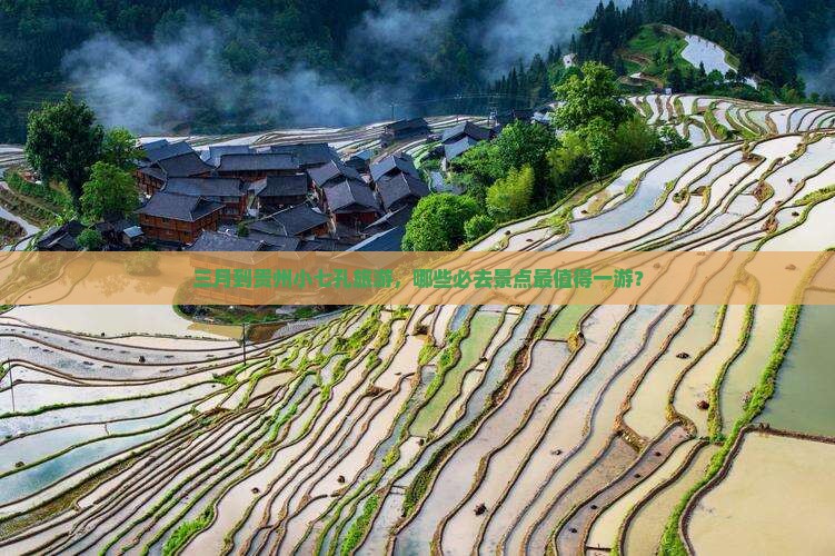三月到贵州小七孔旅游，哪些必去景点最值得一游？