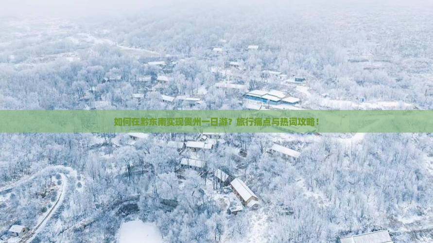 如何在黔东南实现贵州一日游？旅行痛点与热词攻略！