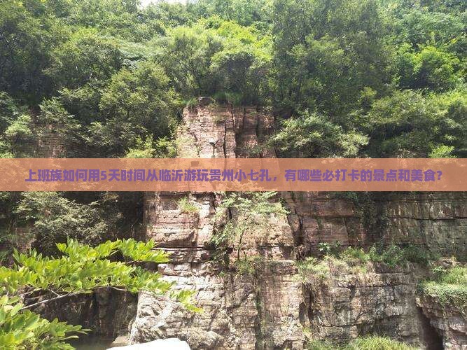 上班族如何用5天时间从临沂游玩贵州小七孔，有哪些必打卡的景点和美食？