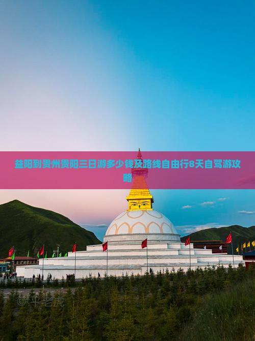 益阳到贵州贵阳三日游多少钱及路线自由行8天自驾游攻略