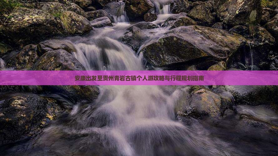 安康出发至贵州青岩古镇个人游攻略与行程规划指南