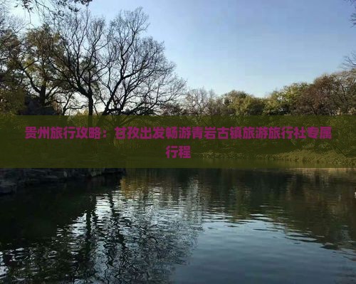 贵州旅行攻略：甘孜出发畅游青岩古镇旅游旅行社专属行程
