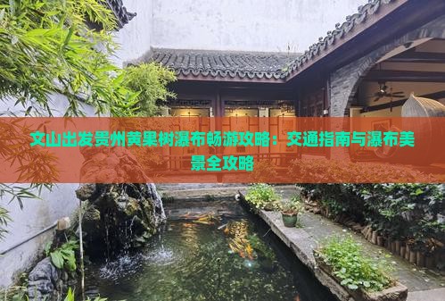 文山出发贵州黄果树瀑布畅游攻略：交通指南与瀑布美景全攻略