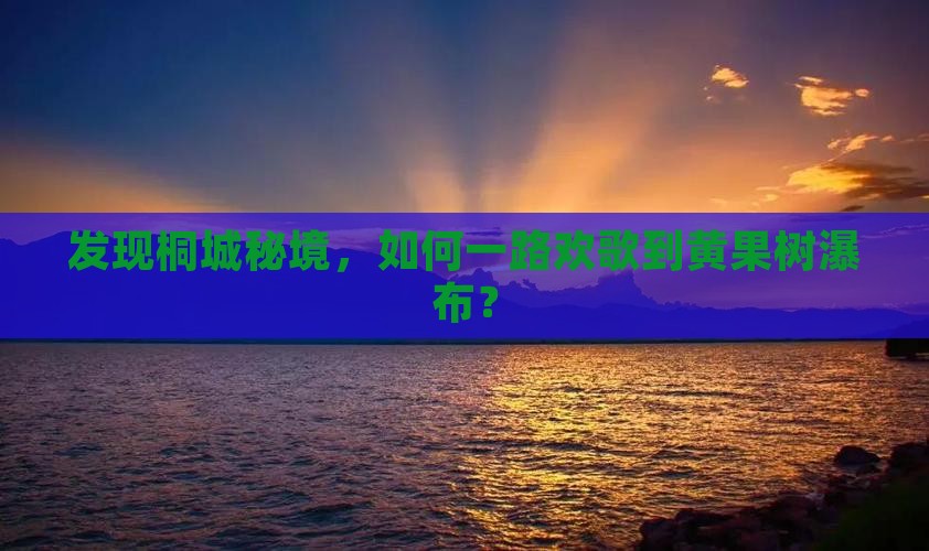 发现桐城秘境，如何一路欢歌到黄果树瀑布？
