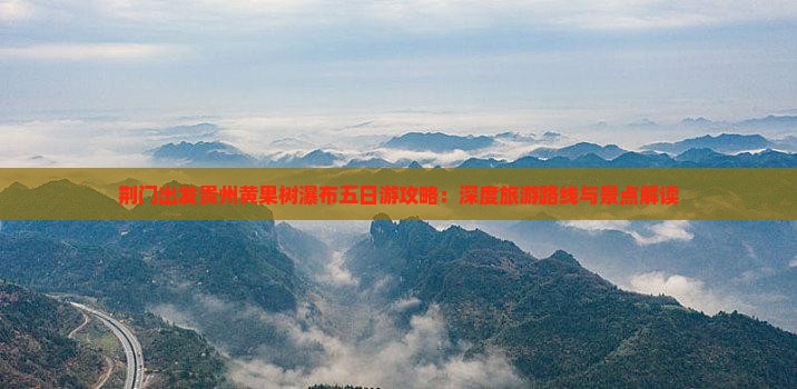 荆门出发贵州黄果树瀑布五日游攻略：深度旅游路线与景点解读