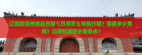 辽阳到贵州青岩古镇七日游怎么安排行程？需要多少费用？沿途有哪些必看景点？