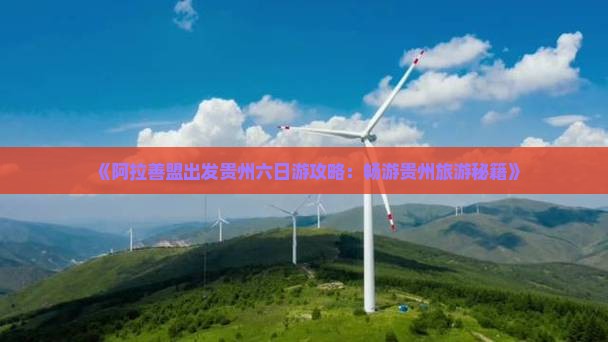 《阿拉善盟出发贵州六日游攻略：畅游贵州旅游秘籍》