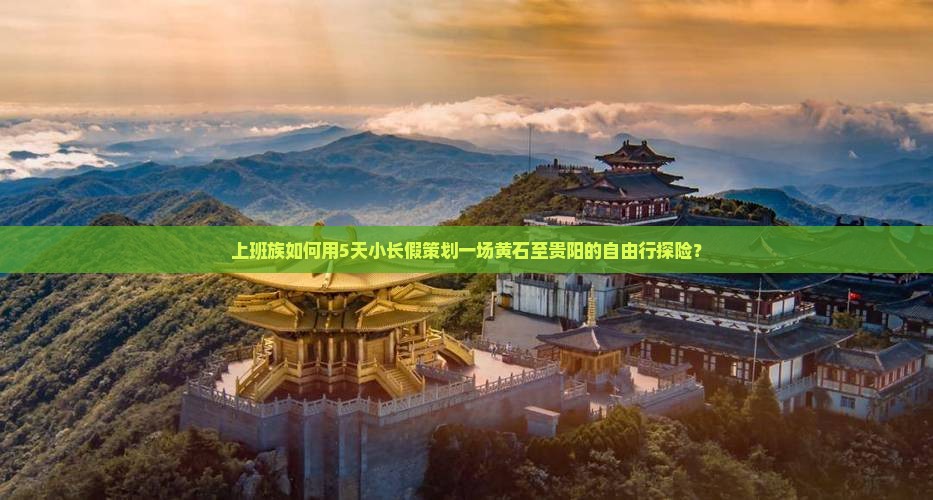 上班族如何用5天小长假策划一场黄石至贵阳的自由行探险？