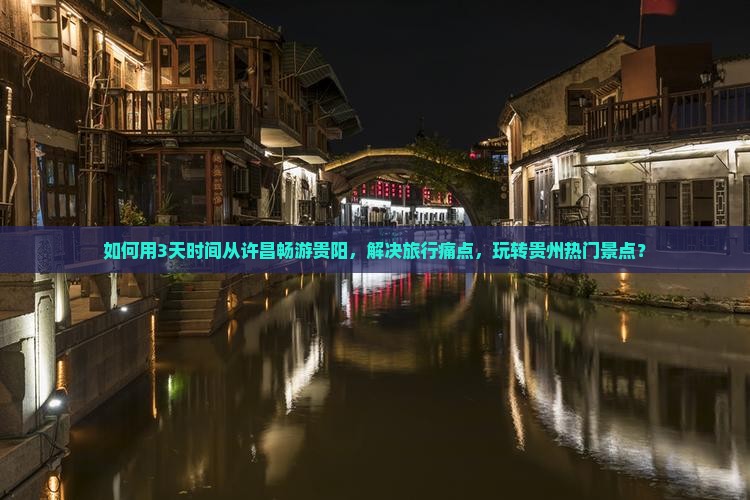 如何用3天时间从许昌畅游贵阳，解决旅行痛点，玩转贵州热门景点？