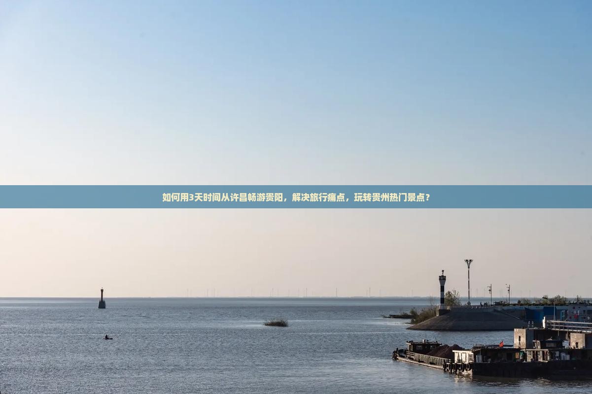 如何用3天时间从许昌畅游贵阳，解决旅行痛点，玩转贵州热门景点？