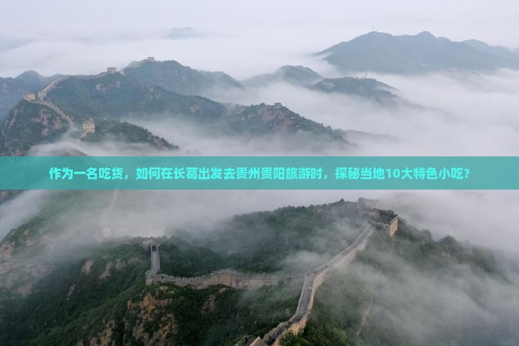 作为一名吃货，如何在长葛出发去贵州贵阳旅游时，探秘当地10大特色小吃？