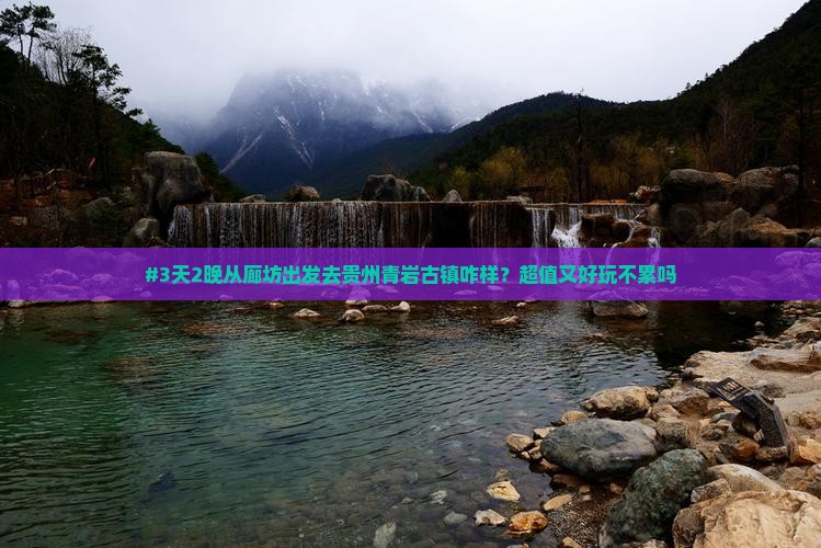 #3天2晚从廊坊出发去贵州青岩古镇咋样？超值又好玩不累吗