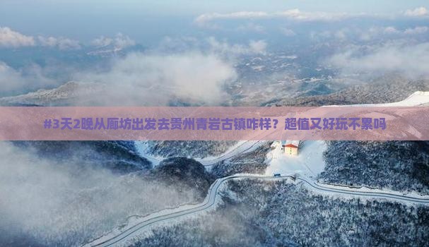 #3天2晚从廊坊出发去贵州青岩古镇咋样？超值又好玩不累吗