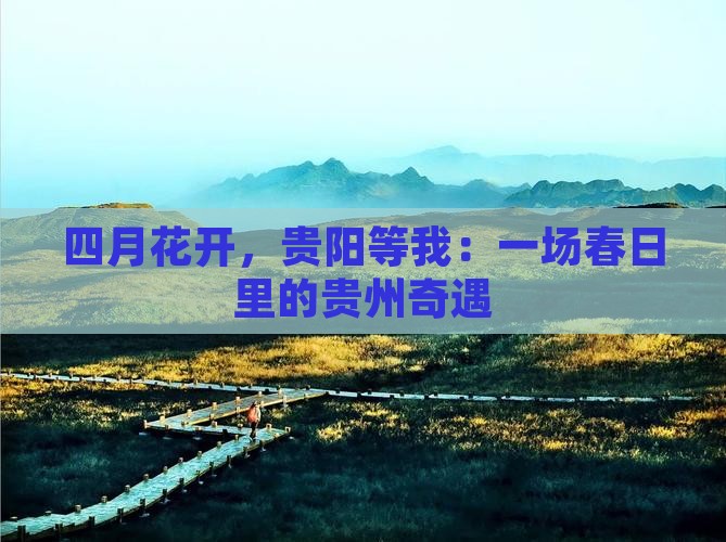 四月花开，贵阳等我：一场春日里的贵州奇遇