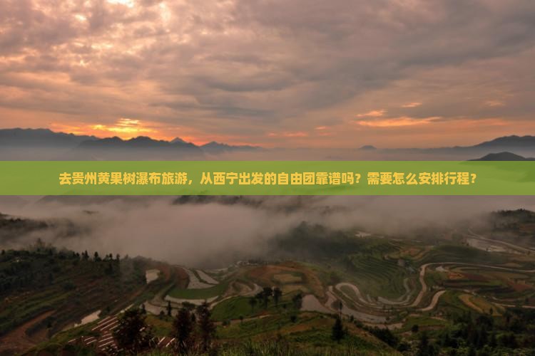 去贵州黄果树瀑布旅游，从西宁出发的自由团靠谱吗？需要怎么安排行程？