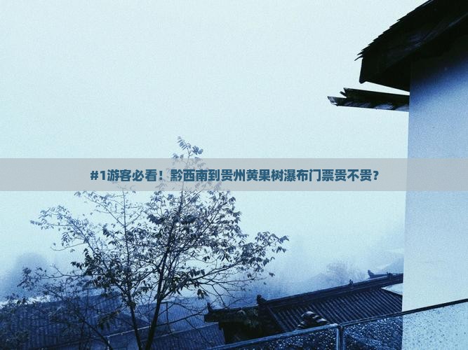 #1游客必看！黔西南到贵州黄果树瀑布门票贵不贵？