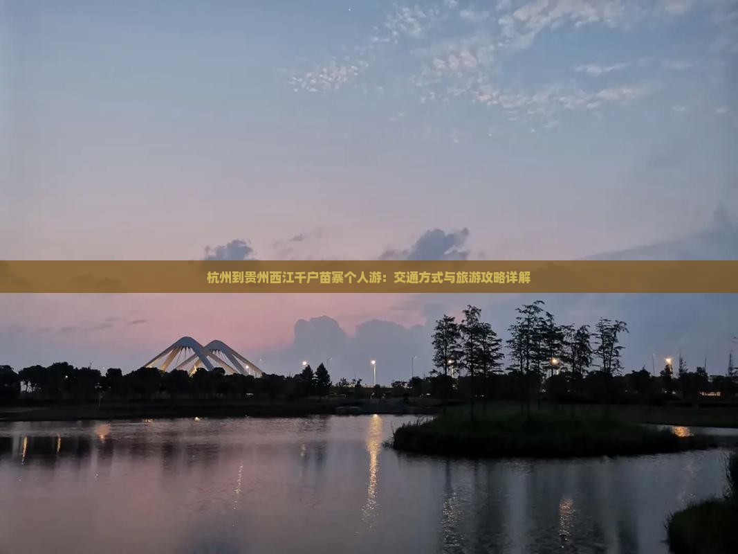 杭州到贵州西江千户苗寨个人游：交通方式与旅游攻略详解