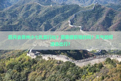 四月去贵州小七孔旅行社？需要提前预约吗？天气如何适合出行？